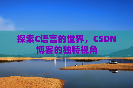 探索C语言的世界，CSDN博客的独特视角