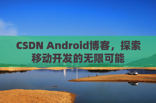 CSDN Android博客，探索移动开发的无限可能